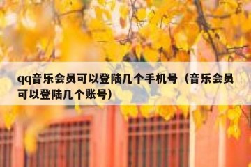 qq音乐会员可以登陆几个手机号（音乐会员可以登陆几个账号）