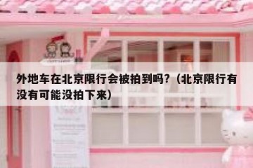 外地车在北京限行会被拍到吗?（北京限行有没有可能没拍下来）