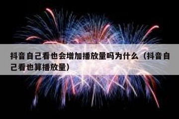 抖音自己看也会增加播放量吗为什么（抖音自己看也算播放量）