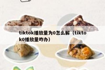 tiktok播放量为0怎么解（tiktok0播放量咋办）