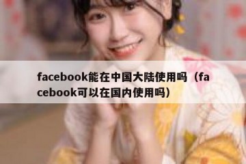 facebook能在中国大陆使用吗（facebook可以在国内使用吗）