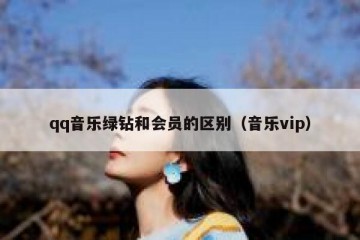 qq音乐绿钻和会员的区别（音乐vip）