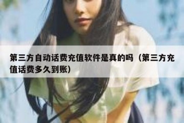 第三方自动话费充值软件是真的吗（第三方充值话费多久到账）