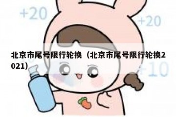 北京市尾号限行轮换（北京市尾号限行轮换2021）