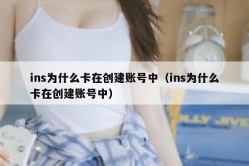 ins为什么卡在创建账号中（ins为什么卡在创建账号中）