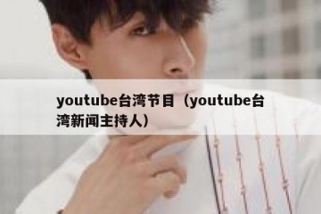 youtube台湾节目（youtube台湾新闻主持人）