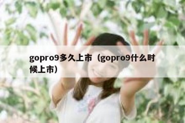 gopro9多久上市（gopro9什么时候上市）