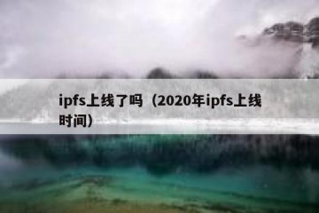 ipfs上线了吗（2020年ipfs上线时间）