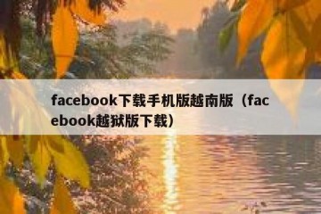facebook下载手机版越南版（facebook越狱版下载）