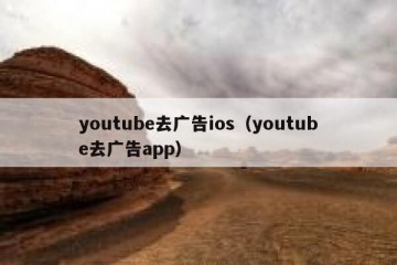 youtube去广告ios（youtube去广告app）