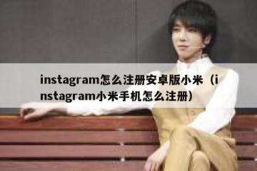 instagram怎么注册安卓版小米（instagram小米手机怎么注册）