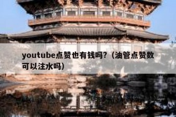 youtube点赞也有钱吗?（油管点赞数可以注水吗）