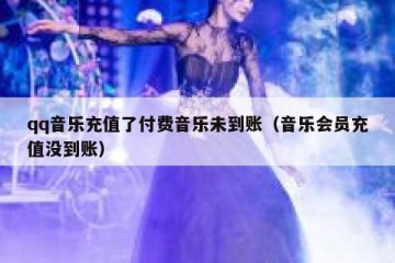 qq音乐充值了付费音乐未到账（音乐会员充值没到账）