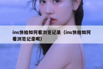 ins快拍如何看浏览记录（ins快拍如何看浏览记录呢）