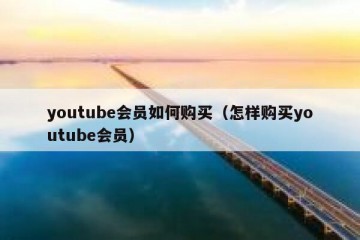 youtube会员如何购买（怎样购买youtube会员）