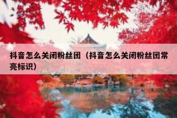 抖音怎么关闭粉丝团（抖音怎么关闭粉丝团常亮标识）