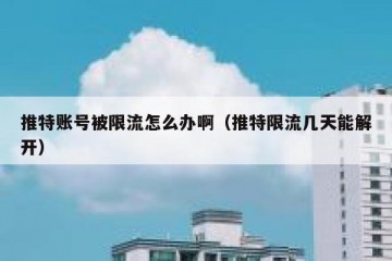 推特账号被限流怎么办啊（推特限流几天能解开）