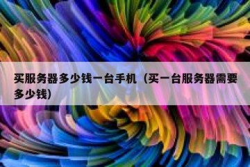 买服务器多少钱一台手机（买一台服务器需要多少钱）