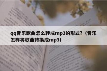 qq音乐歌曲怎么转成mp3的形式?（音乐怎样将歌曲转换成mp3）