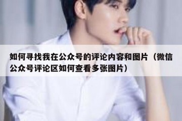 如何寻找我在公众号的评论内容和图片（微信公众号评论区如何查看多张图片）