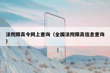 法院限高令网上查询（全国法院限高信息查询）