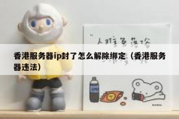 香港服务器ip封了怎么解除绑定（香港服务器违法）