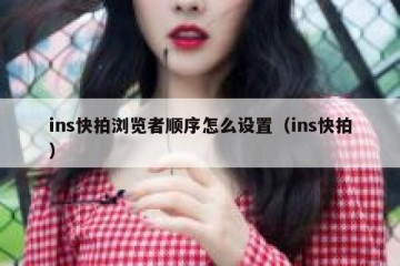 ins快拍浏览者顺序怎么设置（ins快拍）