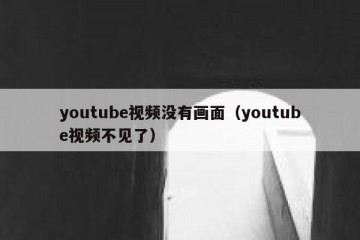 youtube视频没有画面（youtube视频不见了）