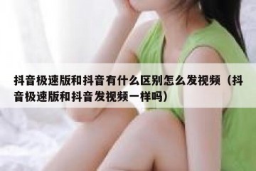 抖音极速版和抖音有什么区别怎么发视频（抖音极速版和抖音发视频一样吗）