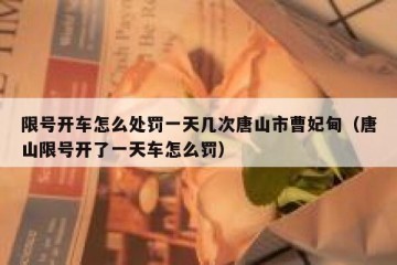 限号开车怎么处罚一天几次唐山市曹妃甸（唐山限号开了一天车怎么罚）