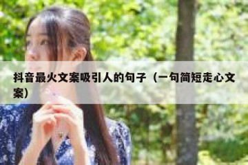 抖音最火文案吸引人的句子（一句简短走心文案）