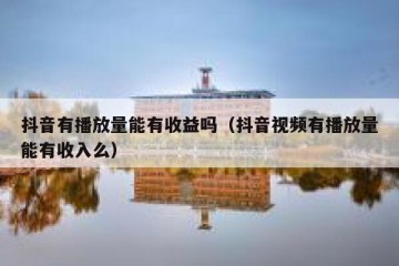 抖音有播放量能有收益吗（抖音视频有播放量能有收入么）