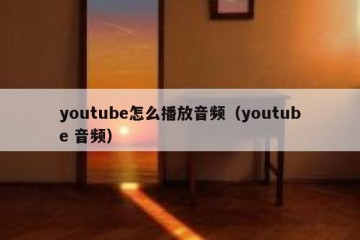 youtube怎么播放音频（youtube 音频）