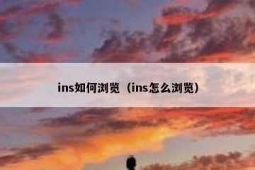 ins如何浏览（ins怎么浏览）