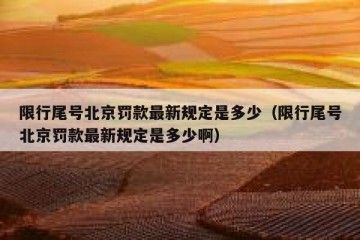 限行尾号北京罚款最新规定是多少（限行尾号北京罚款最新规定是多少啊）