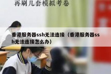 香港服务器ssh无法连接（香港服务器ssh无法连接怎么办）