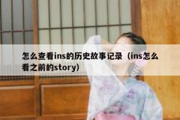 怎么查看ins的历史故事记录（ins怎么看之前的story）