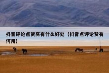 抖音评论点赞高有什么好处（抖音点评论赞有何用）