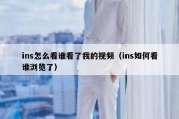 ins怎么看谁看了我的视频（ins如何看谁浏览了）