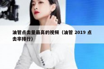 油管点击量最高的视频（油管 2019 点击率排行）