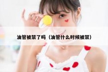 油管被禁了吗（油管什么时候被禁）