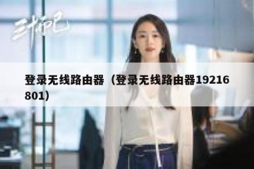 登录无线路由器（登录无线路由器19216801）