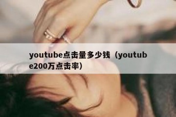 youtube点击量多少钱（youtube200万点击率）