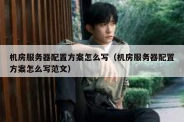 机房服务器配置方案怎么写（机房服务器配置方案怎么写范文）