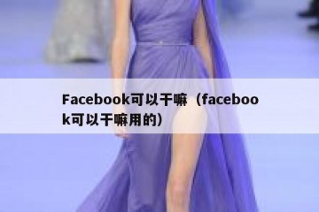 Facebook可以干嘛（facebook可以干嘛用的）