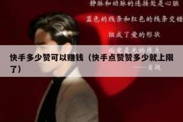 快手多少赞可以赚钱（快手点赞赞多少就上限了）