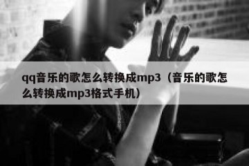 qq音乐的歌怎么转换成mp3（音乐的歌怎么转换成mp3格式手机）