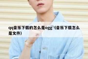 qq音乐下载的怎么是ogg（音乐下载怎么是文件）