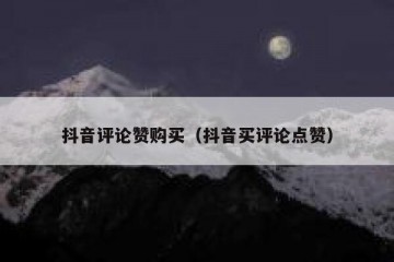 抖音评论赞购买（抖音买评论点赞）