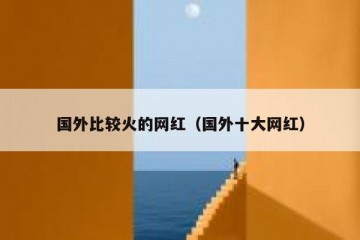 国外比较火的网红（国外十大网红）